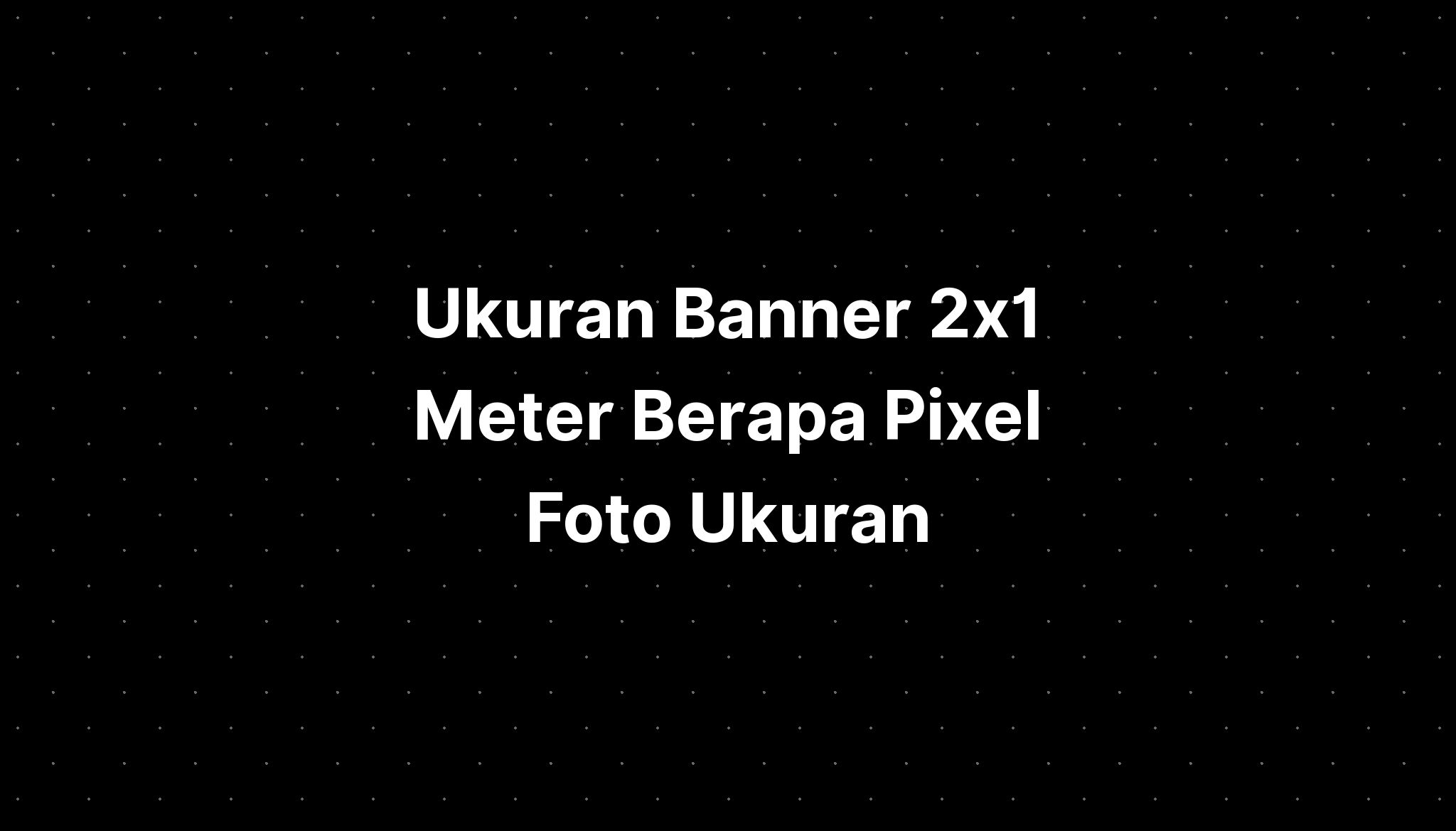 ukuran-banner-2x1-meter-berapa-pixel-foto-ukuran-imagesee